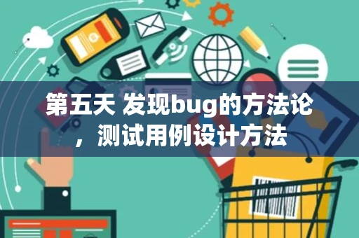 第五天 发现bug的方法论，测试用例设计方法