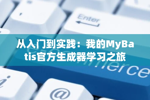 从入门到实践：我的MyBatis官方生成器学习之旅