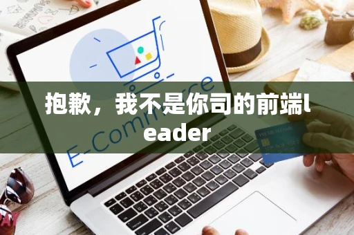 抱歉，我不是你司的前端leader
