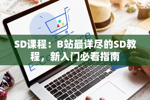 SD课程：B站最详尽的SD教程，新入门必看指南