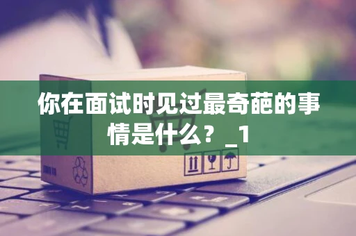 你在面试时见过最奇葩的事情是什么？_1