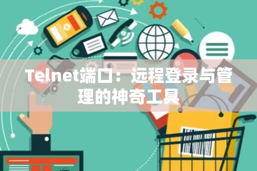 Telnet端口：远程登录与管理的神奇工具