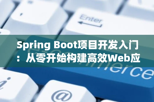 Spring Boot项目开发入门：从零开始构建高效Web应用
