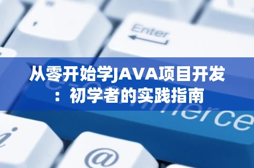 从零开始学JAVA项目开发：初学者的实践指南