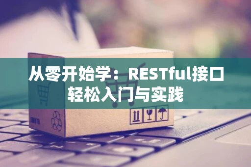 从零开始学：RESTful接口轻松入门与实践