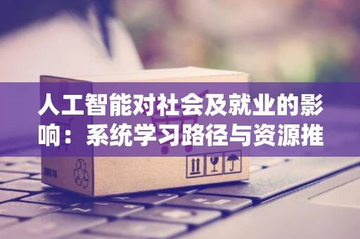 人工智能对社会及就业的影响：系统学习路径与资源推荐