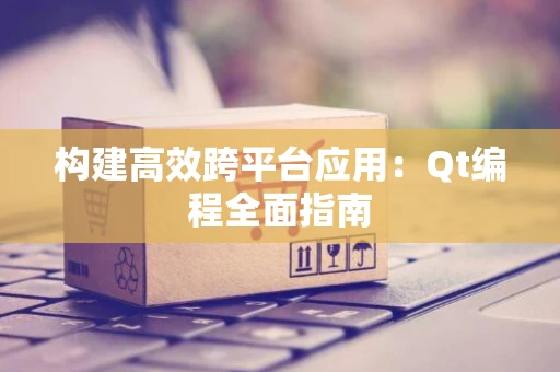 构建高效跨平台应用：Qt编程全面指南