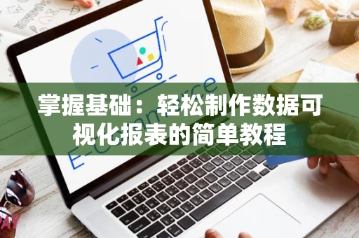 掌握基础：轻松制作数据可视化报表的简单教程