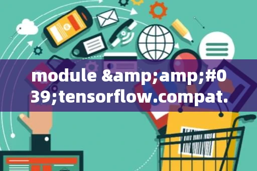 module &amp;#039;tensorflow.compat.v2&amp;#039; has no attribute &amp;#039;internal&amp;#039;