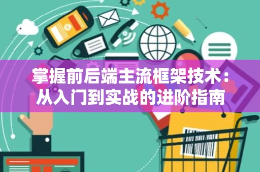 掌握前后端主流框架技术：从入门到实战的进阶指南