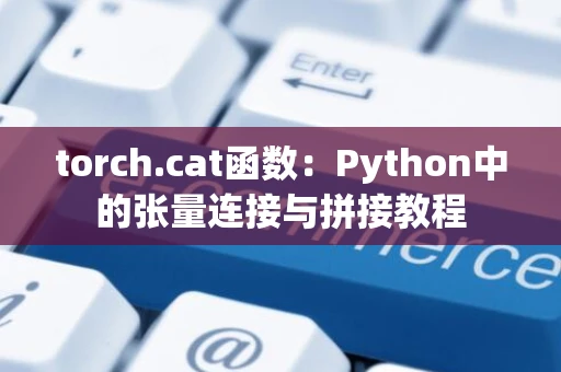 torch.cat函数：Python中的张量连接与拼接教程