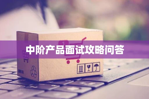 中阶产品面试攻略问答