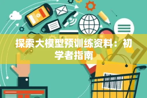 探索大模型预训练资料：初学者指南