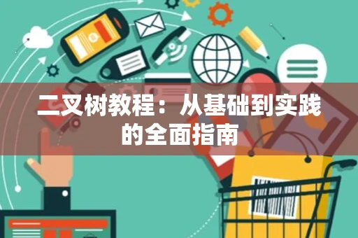 二叉树教程：从基础到实践的全面指南