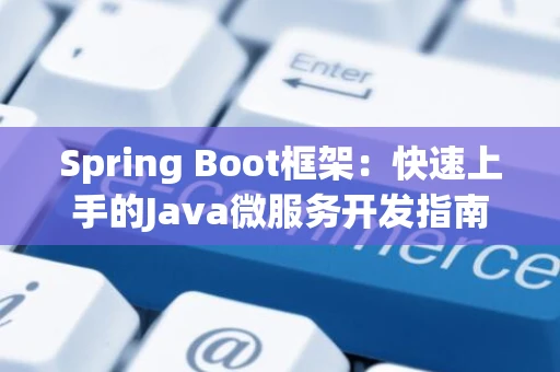 Spring Boot框架：快速上手的Java微服务开发指南
