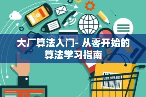 大厂算法入门- 从零开始的算法学习指南