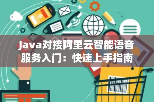 Java对接阿里云智能语音服务入门：快速上手指南