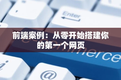 前端案例：从零开始搭建你的第一个网页