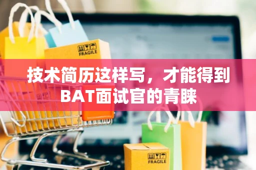 技术简历这样写，才能得到BAT面试官的青睐