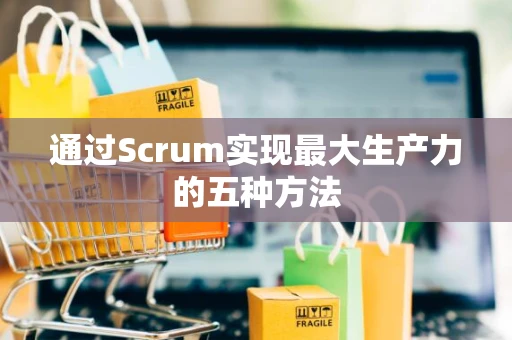 通过Scrum实现最大生产力的五种方法