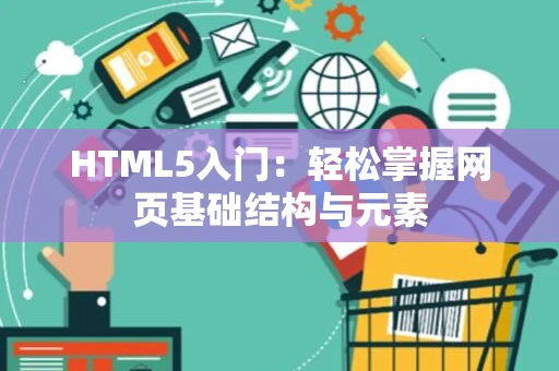 HTML5入门：轻松掌握网页基础结构与元素