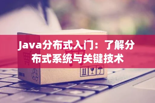 Java分布式入门：了解分布式系统与关键技术