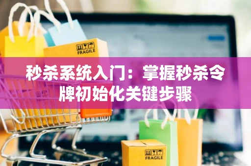 秒杀系统入门：掌握秒杀令牌初始化关键步骤