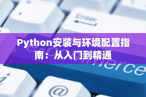Python安装与环境配置指南：从入门到精通