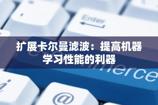 扩展卡尔曼滤波：提高机器学习性能的利器