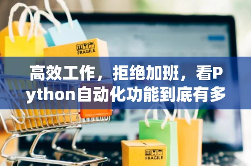 高效工作，拒绝加班，看Python自动化功能到底有多强大