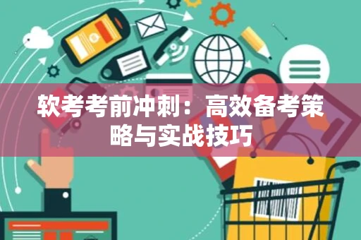 软考考前冲刺：高效备考策略与实战技巧