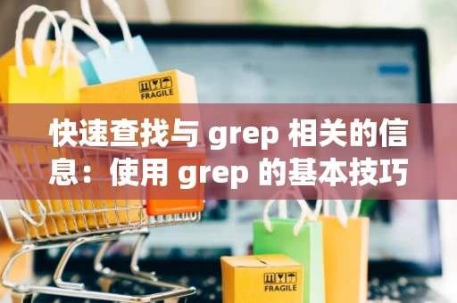 快速查找与 grep 相关的信息：使用 grep 的基本技巧