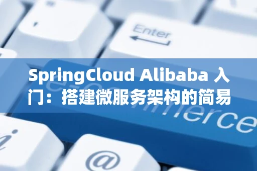 SpringCloud Alibaba 入门：搭建微服务架构的简易指南