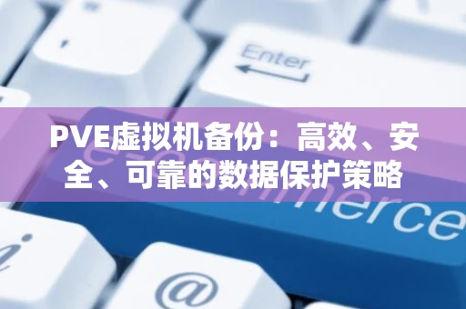 PVE虚拟机备份：高效、安全、可靠的数据保护策略