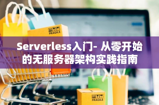 Serverless入门- 从零开始的无服务器架构实践指南