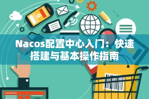 Nacos配置中心入门：快速搭建与基本操作指南