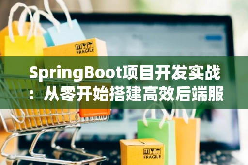 SpringBoot项目开发实战：从零开始搭建高效后端服务