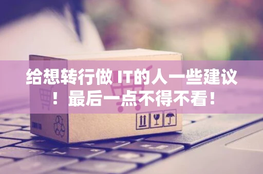 给想转行做 IT的人一些建议！最后一点不得不看！