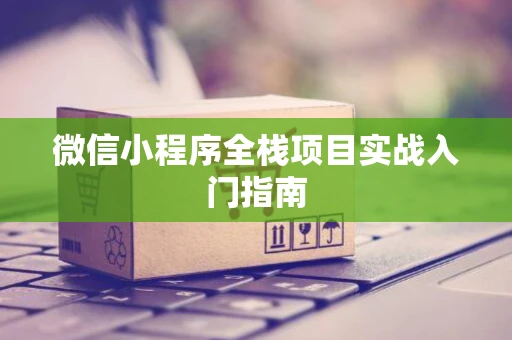 微信小程序全栈项目实战入门指南