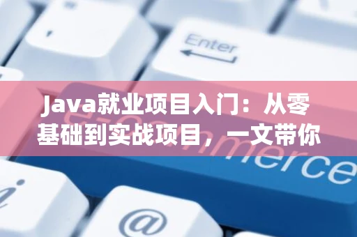 Java就业项目入门：从零基础到实战项目，一文带你快速上手