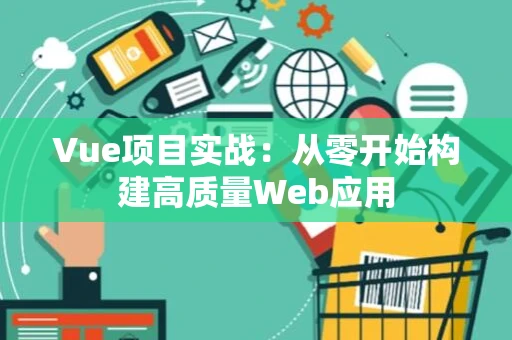 Vue项目实战：从零开始构建高质量Web应用