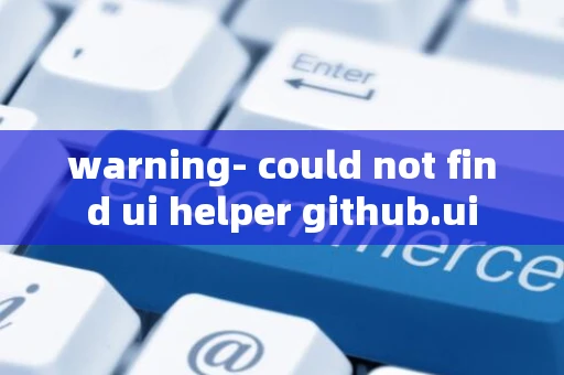 warning- could not find ui helper github.ui