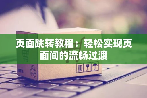 页面跳转教程：轻松实现页面间的流畅过渡