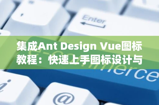 集成Ant Design Vue图标教程：快速上手图标设计与应用