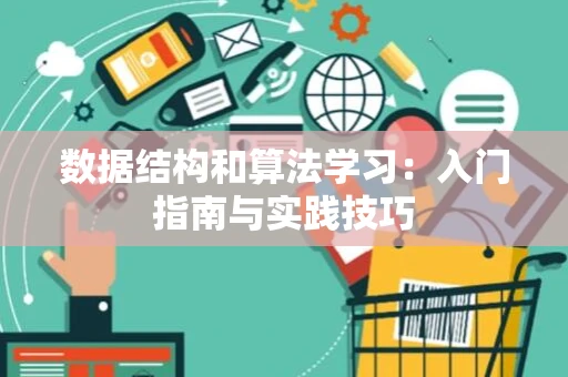 数据结构和算法学习：入门指南与实践技巧