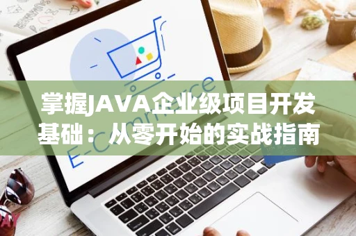 掌握JAVA企业级项目开发基础：从零开始的实战指南