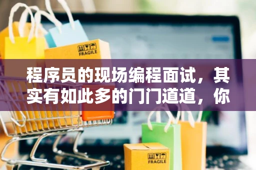 程序员的现场编程面试，其实有如此多的门门道道，你敢信？
