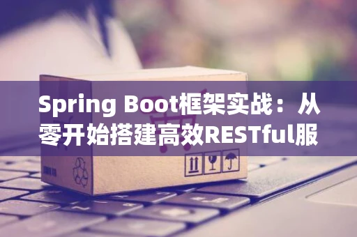 Spring Boot框架实战：从零开始搭建高效RESTful服务