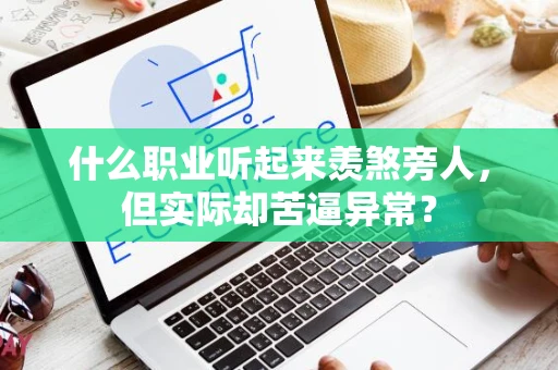 什么职业听起来羡煞旁人，但实际却苦逼异常？