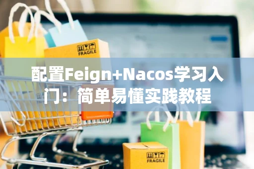 配置Feign+Nacos学习入门：简单易懂实践教程